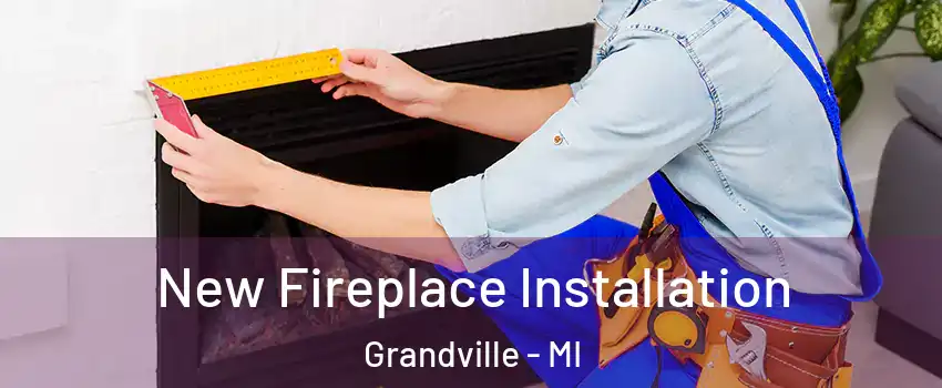  New Fireplace Installation Grandville - MI