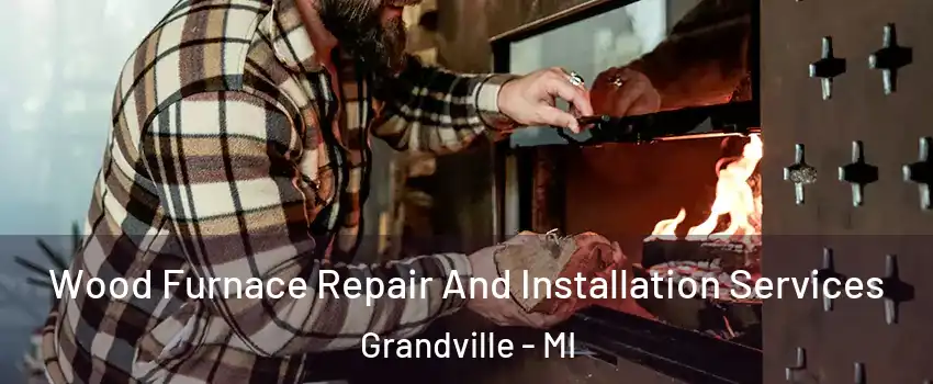  Wood Furnace Repair And Installation Services Grandville - MI